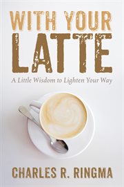 WITH YOUR LATTE : A LITTLE WISDOM TO LIGHTEN YOUR WAY cover image