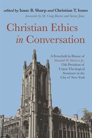 Christian ethics in conversation : a festschrift in honor of Donald W. Shriver Jr., 13th president of Union Theological Seminary in the city of New York / edited by Isaac B. Sharp and Christian T. Iosso ; forewords by M. Craig Barnes and Serene Jones cover image