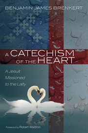 A CATECHISM OF THE HEART : A JESUIT MISSIONED TO THE LAITY cover image