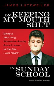 ON KEEPING MY MOUTH SHUT IN SUNDAY SCHOOL : BEING A VERY LONG ALTERNATIVE SUNDAY SCHOOL LESSON TO THE ONE I JUST HEARD cover image