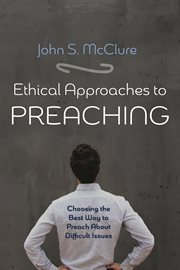 Ethical Approaches to Preaching : Choosing the Best Way to Preach About Difficult Issues cover image
