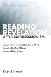 READING REVELATION AFTER SUPERSESSIONISM : an apocalyptic journey of socially identifying John’s multi-ethnic ekklēsiai with the ekklēsia of Israel cover image