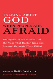 Talking about God when people are afraid : dialogues on the incarnation the year that doctor King and senator Kennedy were killed cover image