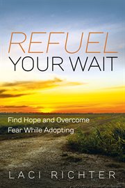 Refuel Your Wait : Find Hope and Overcome Fear While Adopting cover image