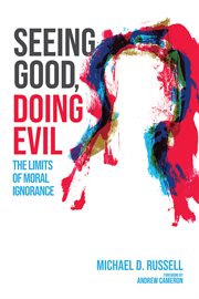 SEEING GOOD, DOING EVIL : THE LIMITS OF MORAL IGNORANCE cover image
