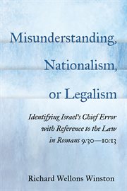Misunderstanding, nationalism, or legalism : identifying Israel's chief error with reference to the law in Romans 9:30-10:13 cover image