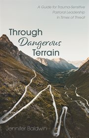 Through dangerous terrain. A Guide for Trauma-Sensitive Pastoral Leadership in Times of Threat cover image