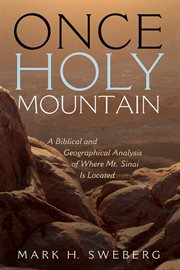 Once holy mountain : a biblical and geographical analysis of where Mt. Sinai is located cover image
