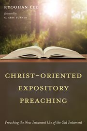 Christ-oriented expository preaching : preaching the New Testament use of the Old Testament cover image