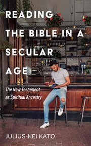 Reading the Bible in a Secular Age : The New Testament as Spiritual Ancestry cover image