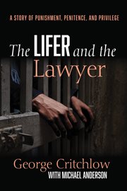LIFER AND THE LAWYER; : A STORY OF PUNISHMENT, PENITENCE, AND PRIVILEGE cover image