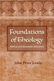 FOUNDATIONS OF THEOLOGY : BIBLICAL AND SYSTEMATIC ADVENTISM cover image