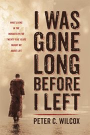 I Was Gone Long Before I Left : What Living in the Monastery for Twenty-Five Years Taught Me about Life cover image