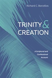 TRINITY AND CREATION;A SCRIPTURAL AND CONFESSIONAL ACCOUNT cover image