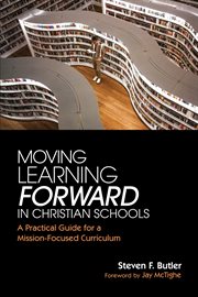Moving learning forward in christian schools. A Practical Guide for a Mission-Focused Curriculum cover image