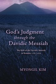 God's judgment through the Davidic Messiah : the role of the Davidic Messiah in Romans 1:18-4:25 cover image