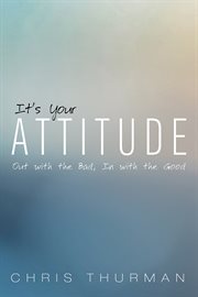 Its your attitude : out with the bad, in with the good cover image