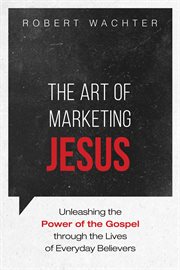 ART OF MARKETING JESUS : UNLEASHING THE POWER OF THE GOSPEL THROUGH THE LIVES OF EVERYDAY BELIEVERS cover image