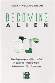 Becoming Alien : the beginning and end of evil in science fiction's most idiosyncratic film franchise cover image