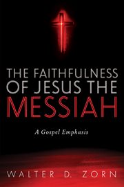 The Faithfulness of Jesus the Messiah : a Gospel Emphasis cover image