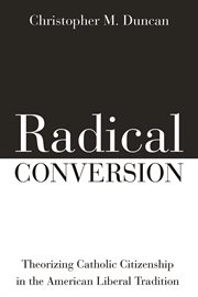 RADICAL CONVERSION;THEORIZING CATHOLIC CITIZENSHIP IN THE AMERICAN LIBERAL TRADITION cover image