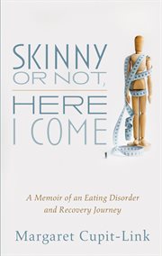Skinny or not, here i come : a memoir of an eating disorder and recovery journey cover image