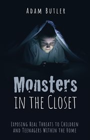 MONSTERS IN THE CLOSET : exposing real threats to children and teenagers within the home cover image
