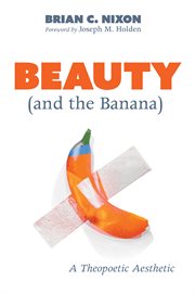 Beauty (and the banana) : a theopoetic aesthetic cover image