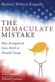 The immaculate mistake. How Evangelicals Gave Birth to Donald Trump cover image