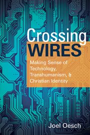 CROSSING WIRES; : MAKING SENSE OF TECHNOLOGY, TRANSHUMANISM, AND CHRISTIAN IDENTITY cover image