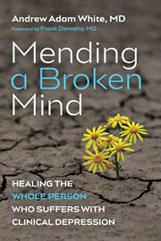 Mending a broken mind. Healing the Whole Person Who Suffers with Clinical Depression cover image