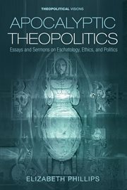 Apocalyptic theopolitics : essays and sermons on eschatology, ethics and politics cover image