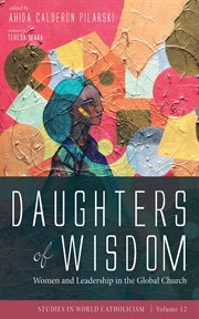 Daughters of Wisdom : Women and Leadership in the Global Church. Studies in World Catholicism cover image