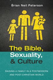 The bible, sexuality, and culture. Raising a Family in a Postmodern and Post-Christian World cover image