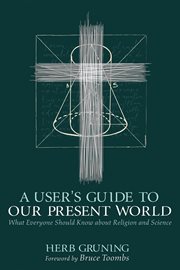 Users guide to our present world : what everyone should know about religion and science cover image