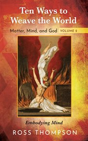 Ten ways to weave the world : matter, mind, and god. Volume 2, Embodying mind cover image