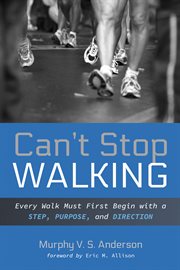 CANT STOP WALKING;EVERY WALK MUST FIRST BEGIN WITH A STEP, PURPOSE, AND DIRECTION cover image