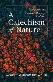 A CATECHISM OF NATURE : MEDITATIONS ON CREATIONS PRIMARY REALITIES cover image