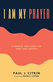 I am my prayer. A Memoir and Guide for Jews and Seekers cover image