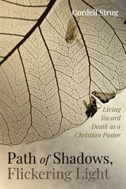 PATH OF SHADOWS, FLICKERING LIGHT;LIVING TOWARD DEATH AS A CHRISTIAN PASTOR cover image
