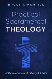 Practical sacramental theology : at the intersection of liturgy and ethics cover image