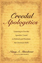 Creedal apologetics : learning to use the apostles creed to defend and proclaim the Christian faith cover image
