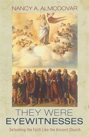 They were eyewitnesses. Defending the Faith Like the Ancient Church cover image