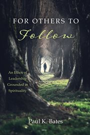 For others to follow : an ethos of leadership grounded in spirituality cover image