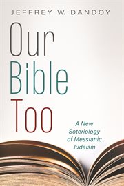 OUR BIBLE TOO;A NEW SOTERIOLOGY OF MESSIANIC JUDAISM cover image