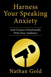 Harness your speaking anxiety. And Connect Emotionally With Your Audience cover image