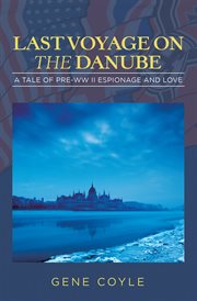 Last voyage on  the danube. A Tale of Pre-WW II Espionage and Love cover image