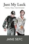 Just my luck : I came, I saw, I got arrested cover image