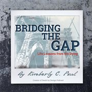 Bridging the gap : life lessons from the dying cover image