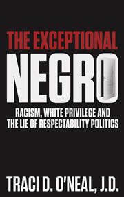 The exceptional negro. Racism, White Privilege and the Lie of Respectability Politics cover image